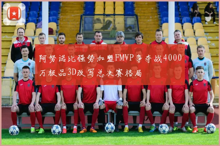 阿努诺比强势加盟FMVP争夺战4000万极品3D改写总决赛格局