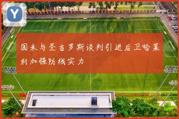 国米与圣吉罗斯谈判引进后卫哈莱利加强防线实力