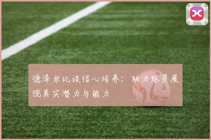 德泽尔比谈信心培养：助力球员展现真实潜力与能力