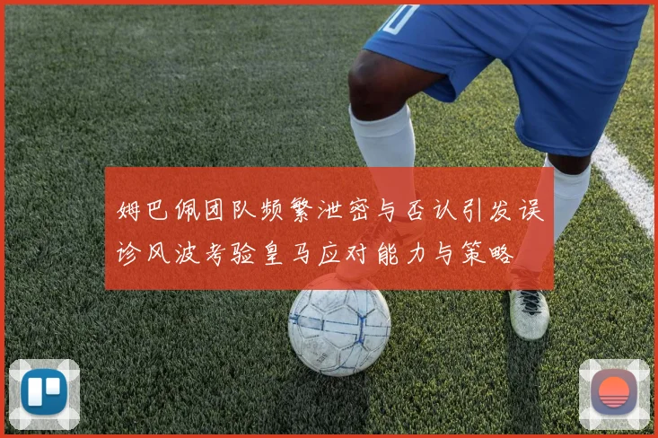 姆巴佩团队频繁泄密与否认引发误诊风波考验皇马应对能力与策略