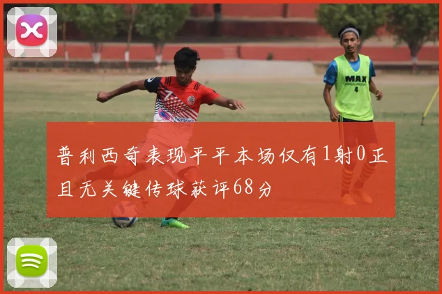 普利西奇表现平平本场仅有1射0正且无关键传球获评68分