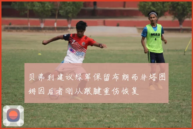 贝弗利建议绿军保留布朗而非塔图姆因后者刚从跟腱重伤恢复