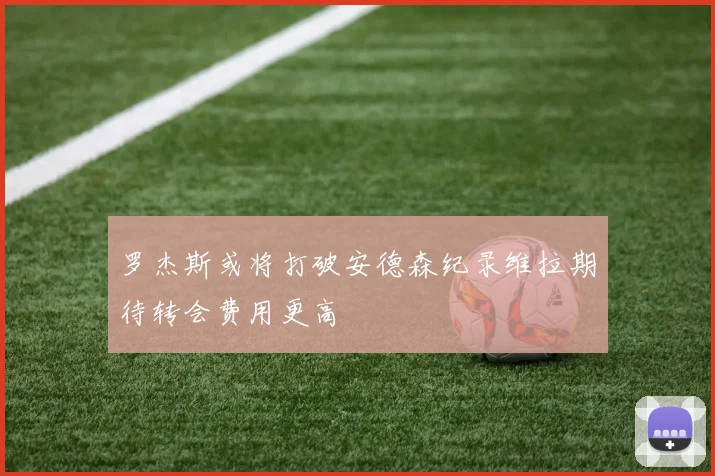 罗杰斯或将打破安德森纪录维拉期待转会费用更高