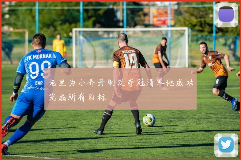 老里为小乔丹制定夺冠清单他成功完成所有目标