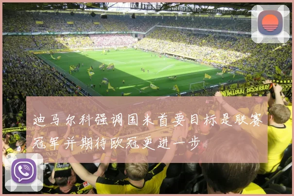 迪马尔科强调国米首要目标是联赛冠军并期待欧冠更进一步