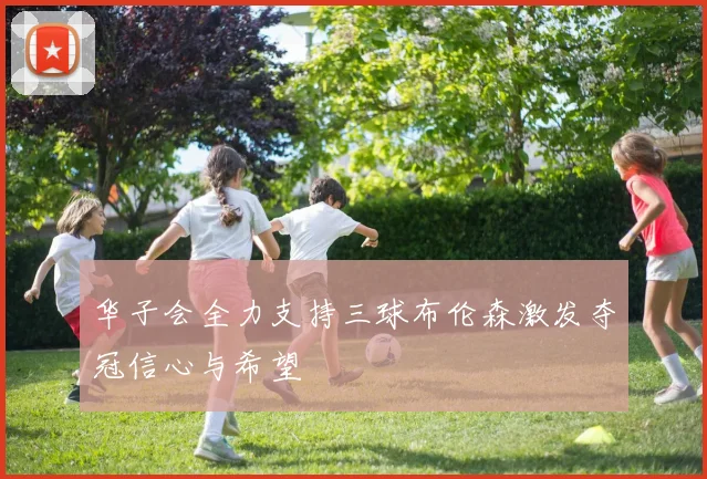 华子会全力支持三球布伦森激发夺冠信心与希望