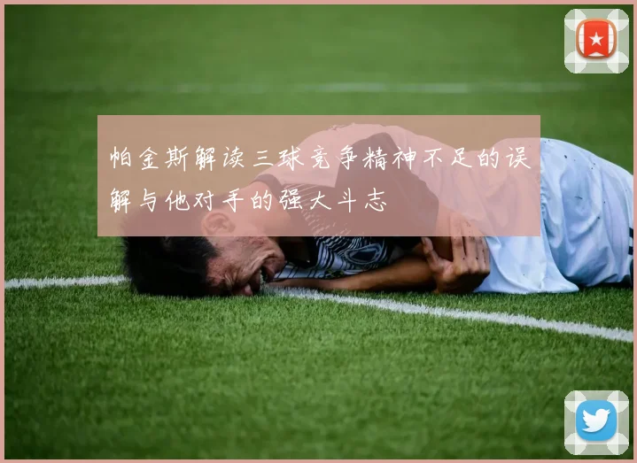 帕金斯解读三球竞争精神不足的误解与他对手的强大斗志