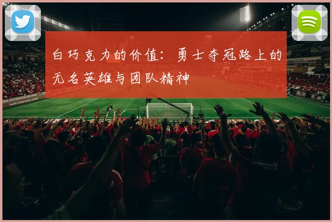 白巧克力的价值：勇士夺冠路上的无名英雄与团队精神