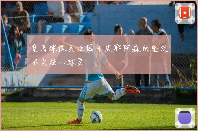 皇马球探关注因卡皮耶阿森纳坚定不卖核心球员
