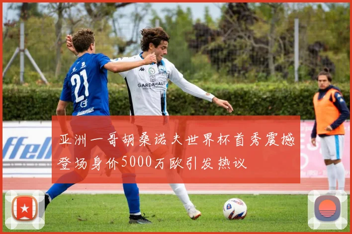 亚洲一哥胡桑诺夫世界杯首秀震撼登场身价5000万欧引发热议
